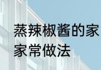蒸辣椒酱的家常做法 教你蒸辣椒酱的家常做法