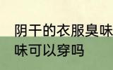 阴干的衣服臭味能穿不 阴干的衣服臭味可以穿吗