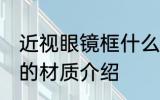 近视眼镜框什么材质的好 近视眼镜框的材质介绍
