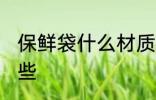 保鲜袋什么材质好 保鲜袋的材质有哪些