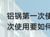 铝锅第一次使用要怎么清洗 铝锅第一次使用要如何清洗