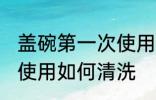 盖碗第一次使用怎么清洗 盖碗第一次使用如何清洗