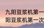 九阳豆浆机第一次使用前用清洗吗 九阳豆浆机第一次使用到底用不用清洗