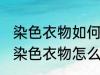 染色衣物如何清洗才能不掉色不染色 染色衣物怎么清洗才能不掉色不染色