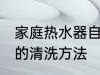 家庭热水器自己清洗方法 家庭热水器的清洗方法