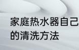 家庭热水器自己清洗方法 家庭热水器的清洗方法