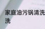 家庭油污锅清洗方法 家庭油污锅怎么洗