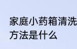 家庭小药箱清洗方法 家庭小药箱清洗方法是什么