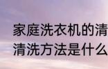 家庭洗衣机的清洗方法 家庭洗衣机的清洗方法是什么