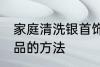 家庭清洗银首饰的方法 家庭清洗银饰品的方法