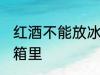 红酒不能放冰箱里吗 红酒能不能放冰箱里
