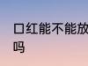 口红能不能放冰箱吗 口红可以放冰箱吗