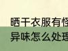 晒干衣服有怪味怎么办 衣服晒干后有异味怎么处理