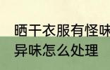 晒干衣服有怪味怎么办 衣服晒干后有异味怎么处理
