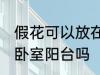 假花可以放在卧室阳台吗 假花能放在卧室阳台吗
