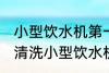 小型饮水机第一次使用清洗方法 如何清洗小型饮水机
