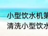 小型饮水机第一次使用清洗方法 如何清洗小型饮水机