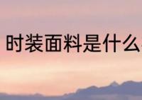 时装面料是什么样的 时装面料有哪些