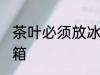 茶叶必须放冰箱里吗 茶叶能不能放冰箱