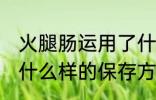 火腿肠运用了什么保存方法 火腿肠用什么样的保存方法比较好呢
