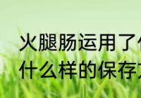 火腿肠运用了什么保存方法 火腿肠用什么样的保存方法比较好呢