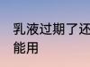 乳液过期了还能用吗 乳液过期了能不能用