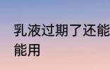 乳液过期了还能用吗 乳液过期了能不能用