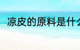 凉皮的原料是什么 凉皮是什么原料