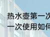 热水壶第一次使用怎样清洗 热水壶第一次使用如何清洗