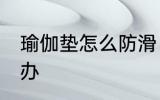 瑜伽垫怎么防滑 瑜伽垫跟地面滑怎么办