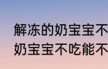 解冻的奶宝宝不吃能放冷藏吗 解冻的奶宝宝不吃能不能放冷藏