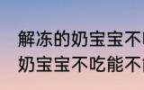 解冻的奶宝宝不吃能放冷藏吗 解冻的奶宝宝不吃能不能放冷藏