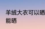 羊绒大衣可以晒太阳吗 羊绒大衣能不能晒