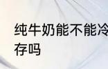 纯牛奶能不能冷冻 纯牛奶可以冷冻保存吗