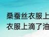 桑蚕丝衣服上滴了油怎么清洗 桑蚕丝衣服上滴了油如何清洗