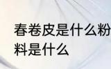 春卷皮是什么粉做的 制作春卷皮的材料是什么