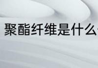 聚酯纤维是什么做的 聚酯纤维的成分