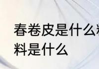春卷皮是什么粉做的 制作春卷皮的材料是什么