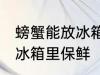 螃蟹能放冰箱里保鲜吗 螃蟹能不能放冰箱里保鲜