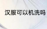 汉服可以机洗吗 汉服可不可以机洗