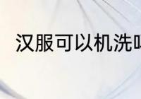 汉服可以机洗吗 汉服可不可以机洗