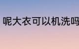 呢大衣可以机洗吗 呢大衣的正确洗法