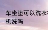 车坐垫可以洗衣机洗吗 车坐垫能洗衣机洗吗