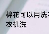 棉花可以用洗衣机洗吗 棉花能否用洗衣机洗