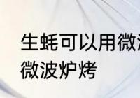 生蚝可以用微波炉烤吗 生蚝能不能用微波炉烤