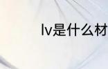 lv是什么材质 lv材质介绍