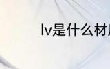 lv是什么材质 lv材质介绍