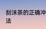 刮沫茶的正确冲泡方法 正确的泡茶方法