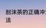 刮沫茶的正确冲泡方法 正确的泡茶方法