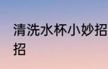 清洗水杯小妙招 清洗水杯的三个小妙招